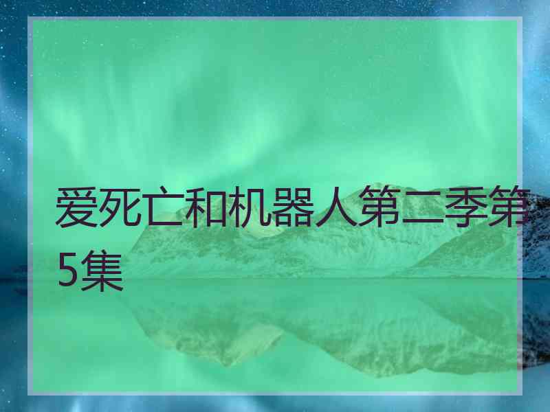 爱死亡和机器人第二季第5集