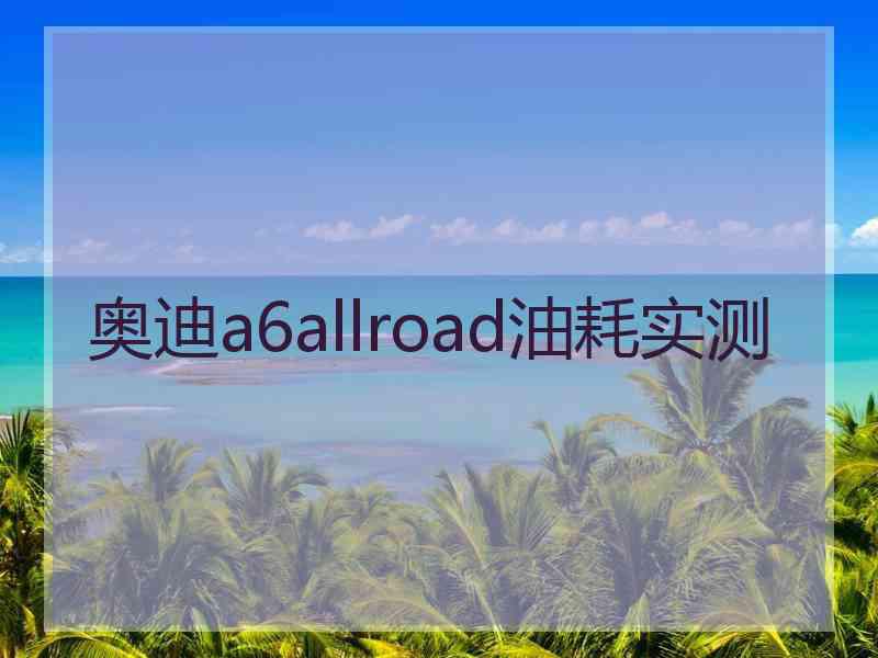 奥迪a6allroad油耗实测