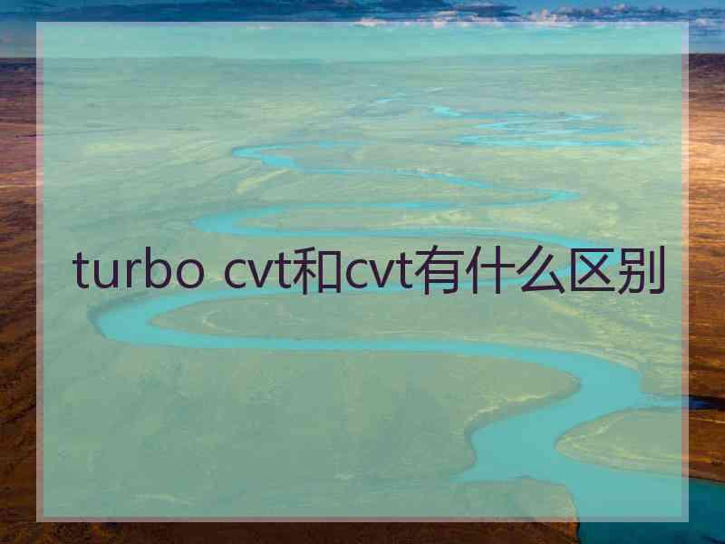 turbo cvt和cvt有什么区别