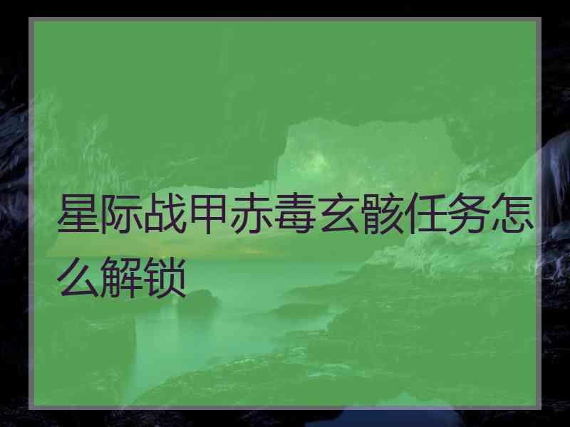 星际战甲赤毒玄骸任务怎么解锁