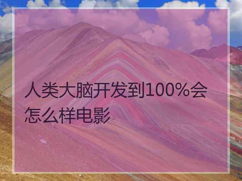 人类大脑开发到100%会怎么样电影