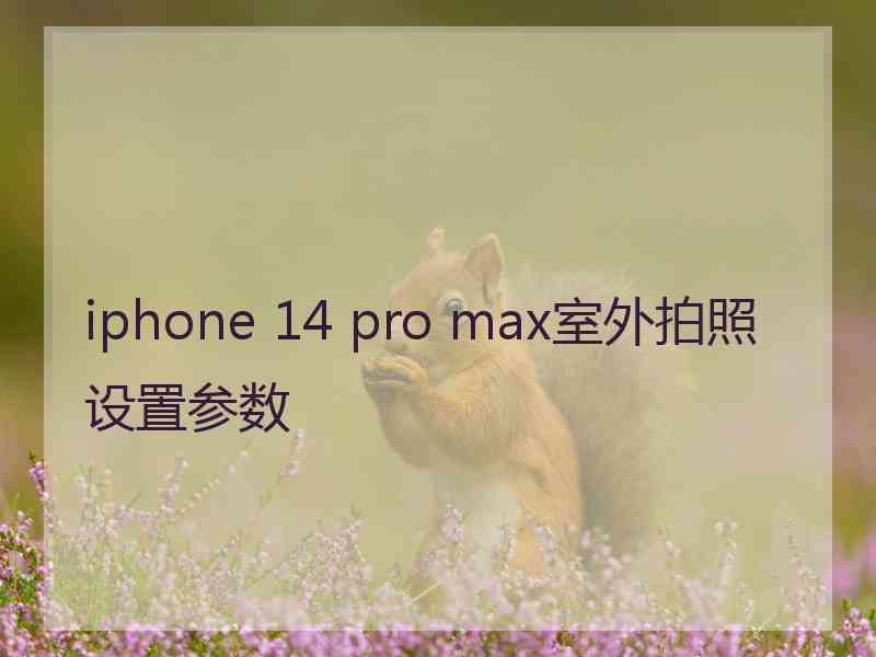 iphone 14 pro max室外拍照设置参数