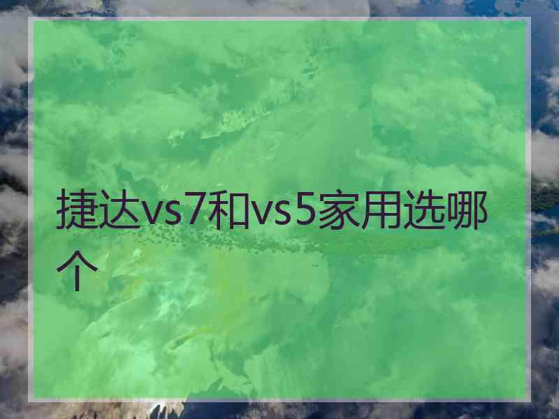 捷达vs7和vs5家用选哪个