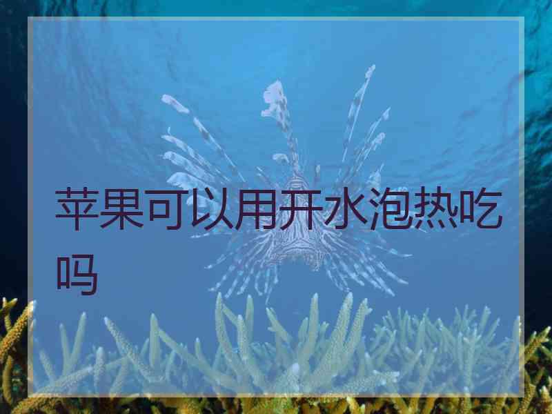 苹果可以用开水泡热吃吗