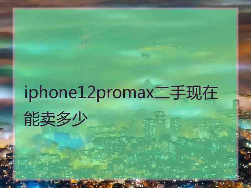 iphone12promax二手现在能卖多少