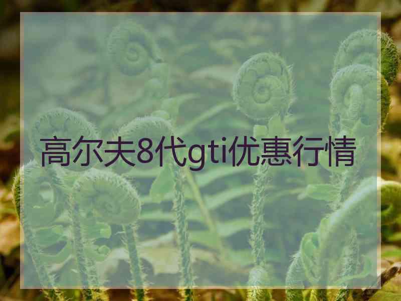 高尔夫8代gti优惠行情