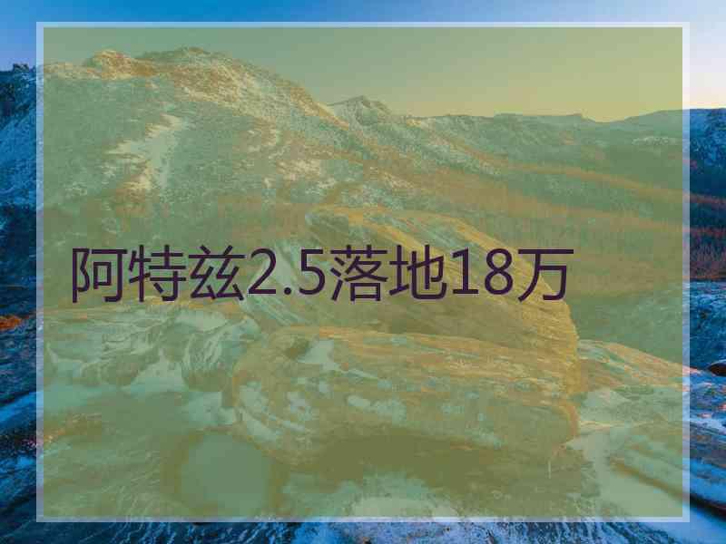 阿特兹2.5落地18万