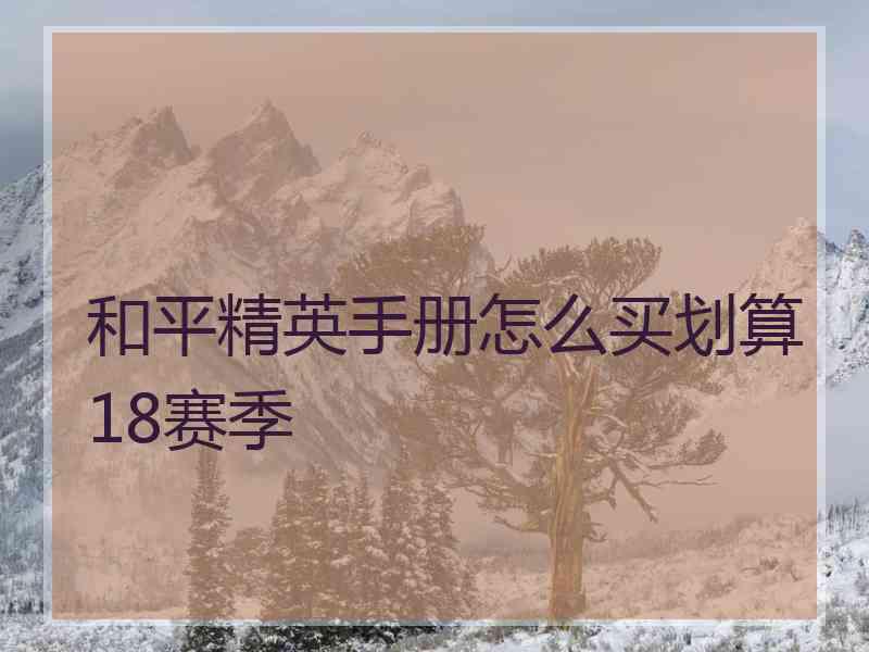 和平精英手册怎么买划算18赛季