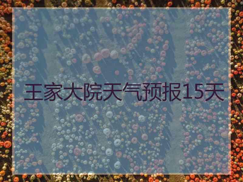 王家大院天气预报15天