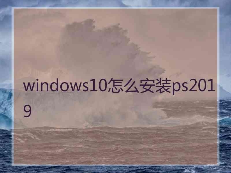windows10怎么安装ps2019