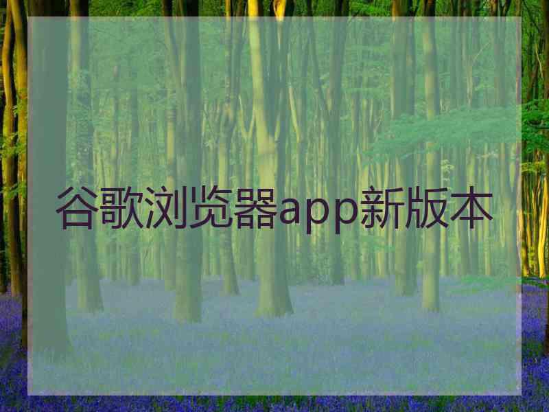 谷歌浏览器app新版本