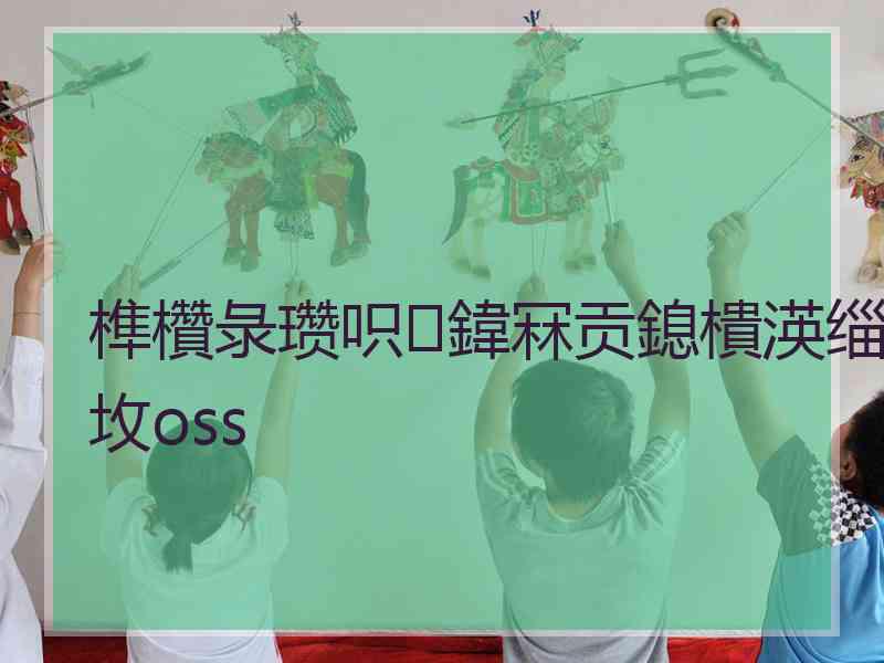 榫欑彔瓒呮鍏冧贡鎴樻渶缁坆oss