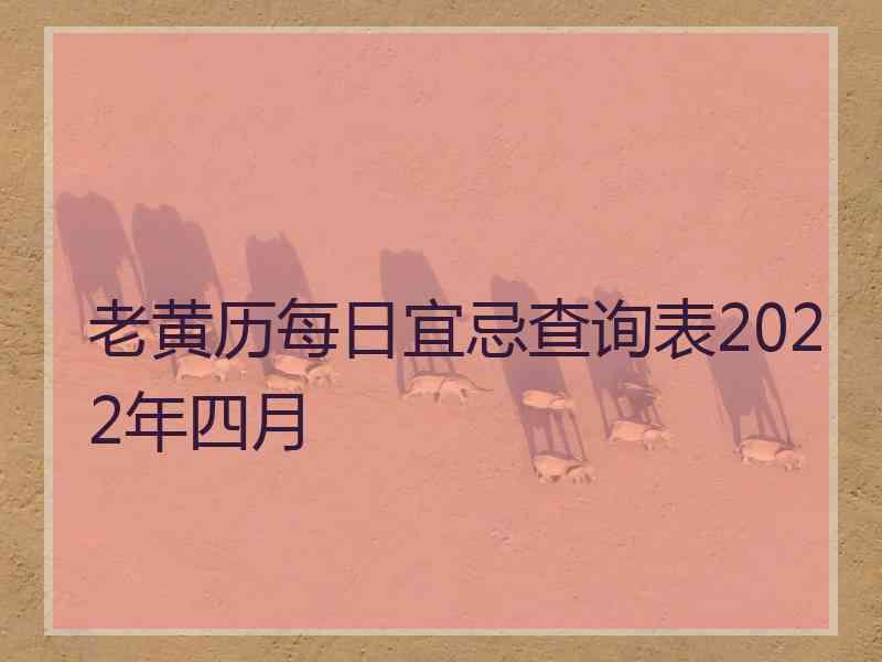 老黄历每日宜忌查询表2022年四月