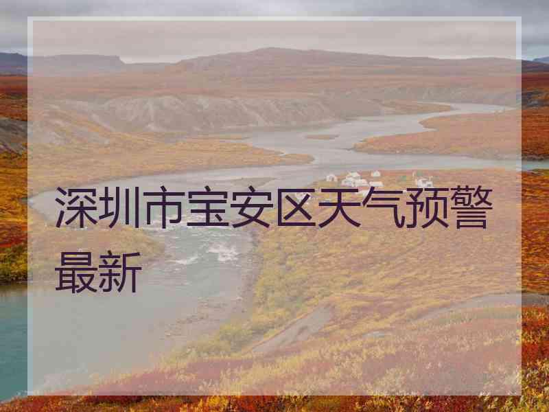 深圳市宝安区天气预警最新