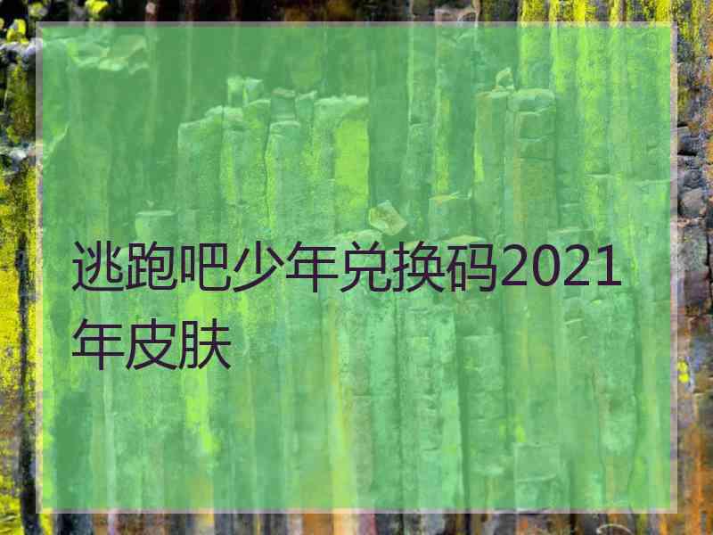 逃跑吧少年兑换码2021年皮肤