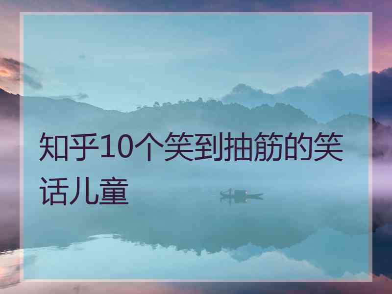 知乎10个笑到抽筋的笑话儿童