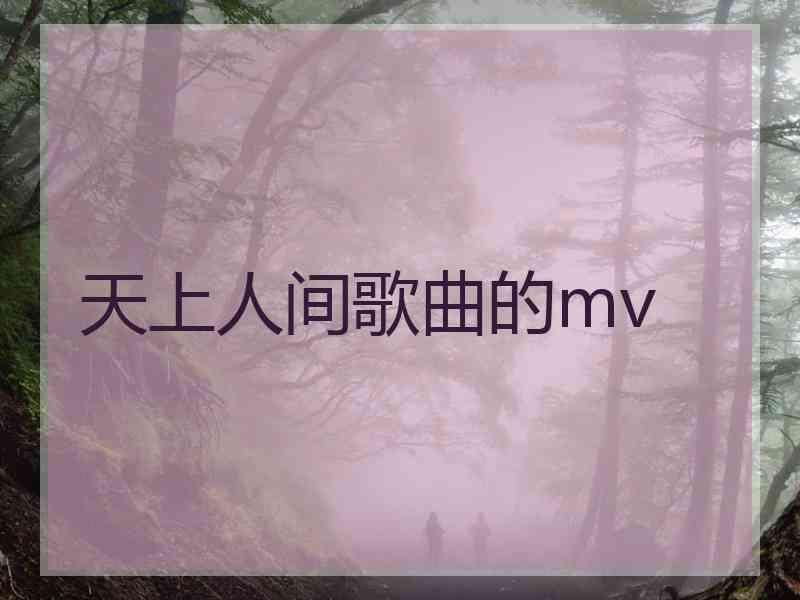 天上人间歌曲的mv