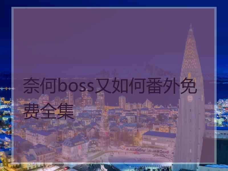 奈何boss又如何番外免费全集