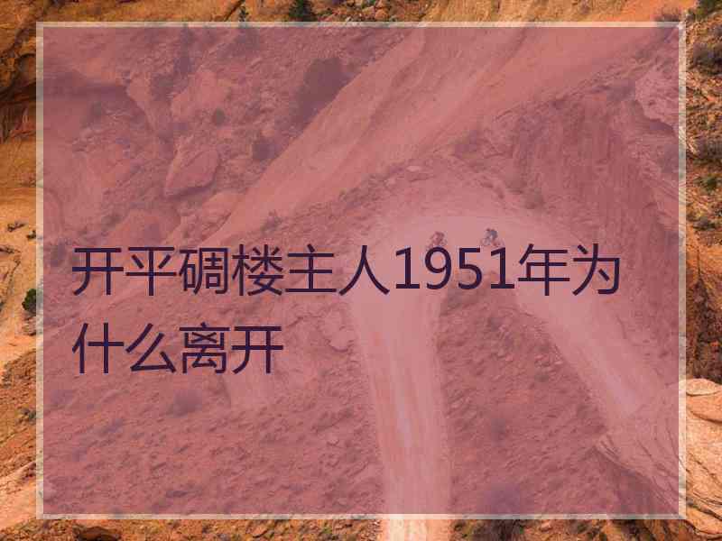 开平碉楼主人1951年为什么离开