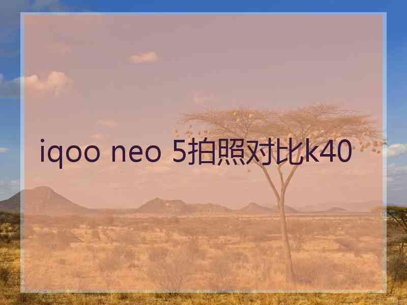 iqoo neo 5拍照对比k40