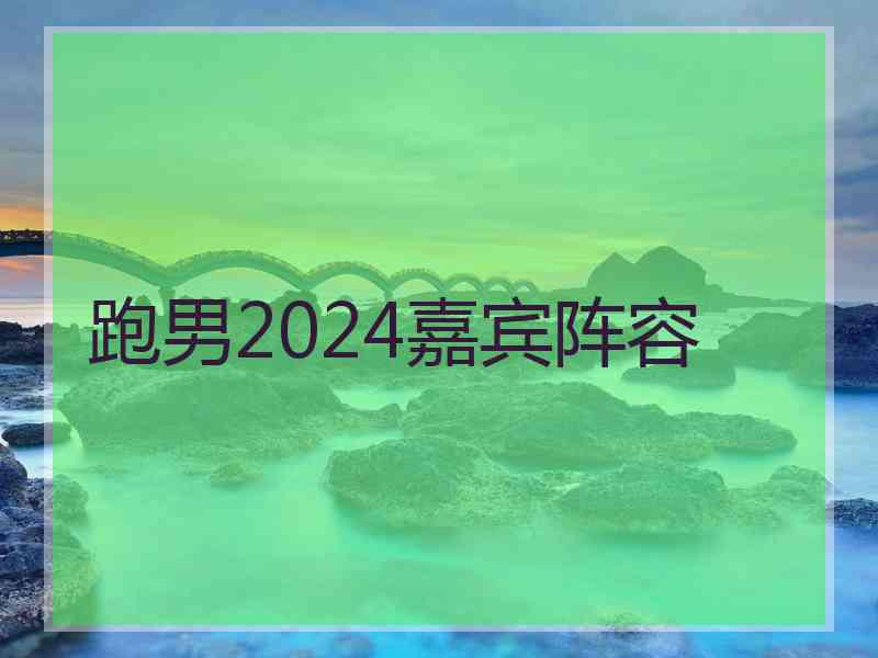 跑男2024嘉宾阵容