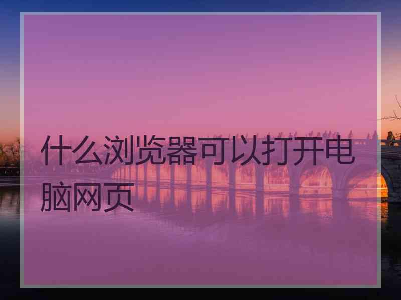 什么浏览器可以打开电脑网页