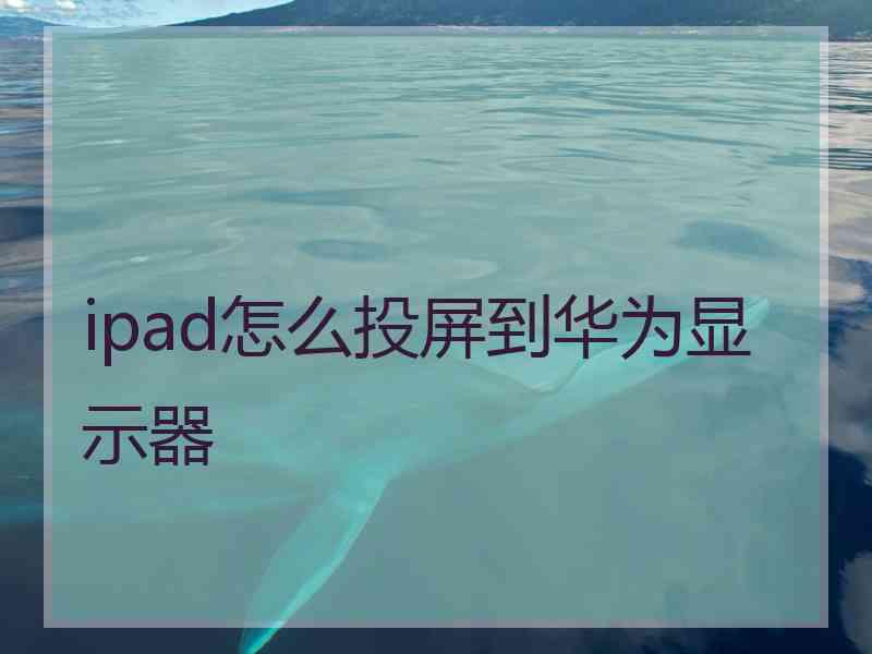 ipad怎么投屏到华为显示器