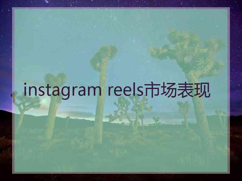 instagram reels市场表现