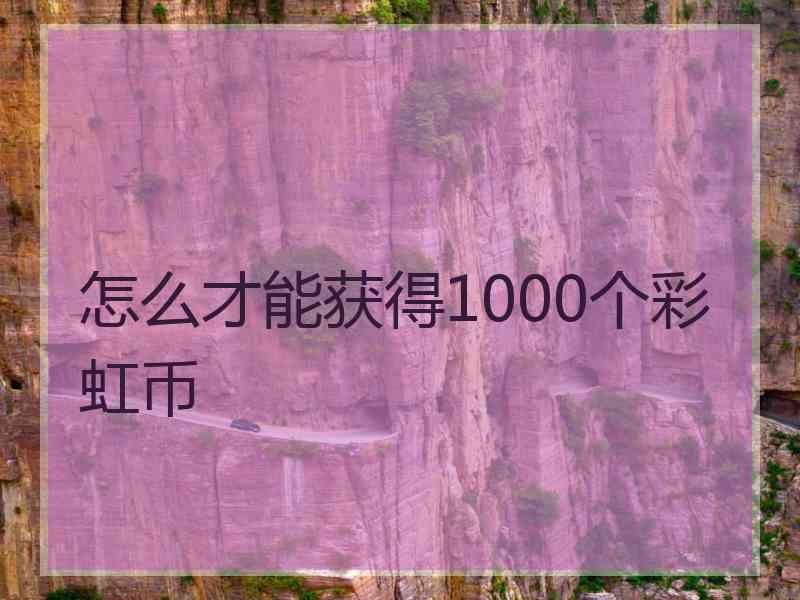 怎么才能获得1000个彩虹币