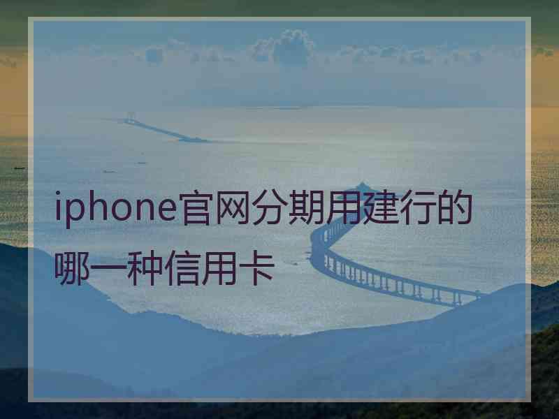 iphone官网分期用建行的哪一种信用卡