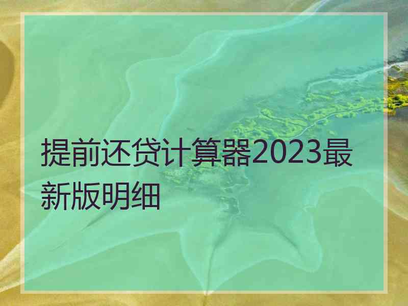 提前还贷计算器2023最新版明细