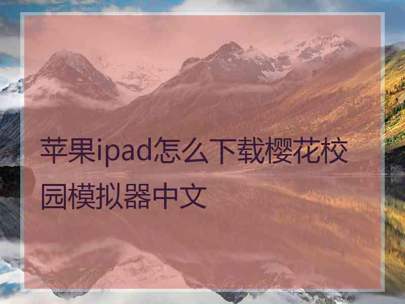 苹果ipad怎么下载樱花校园模拟器中文