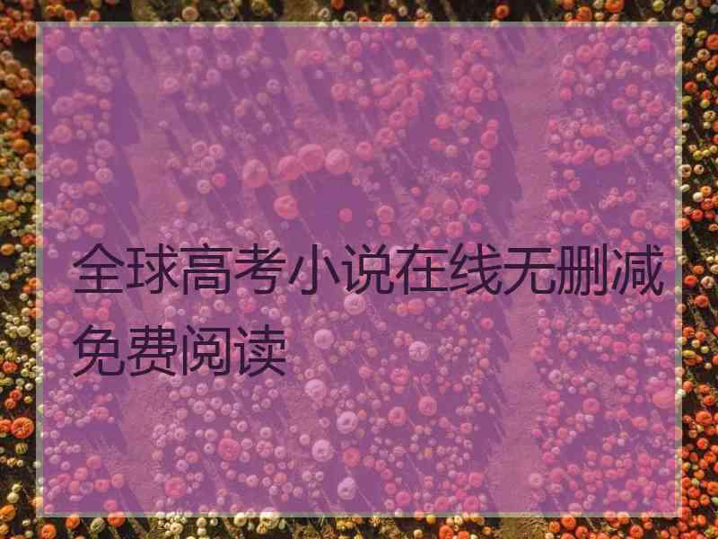 全球高考小说在线无删减免费阅读