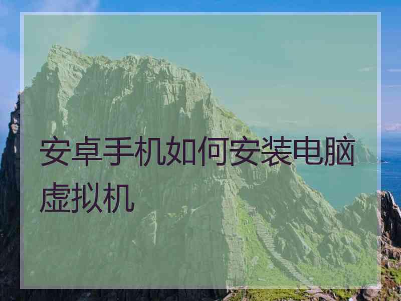 安卓手机如何安装电脑虚拟机