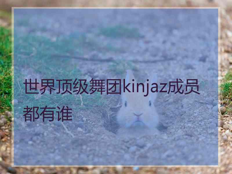 世界顶级舞团kinjaz成员都有谁