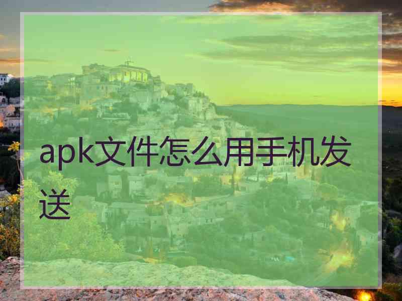 apk文件怎么用手机发送