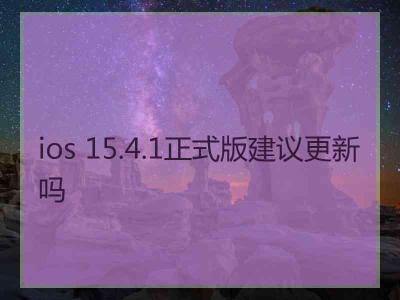 ios 15.4.1正式版建议更新吗