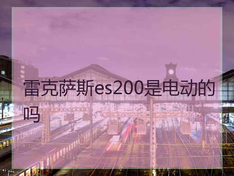 雷克萨斯es200是电动的吗