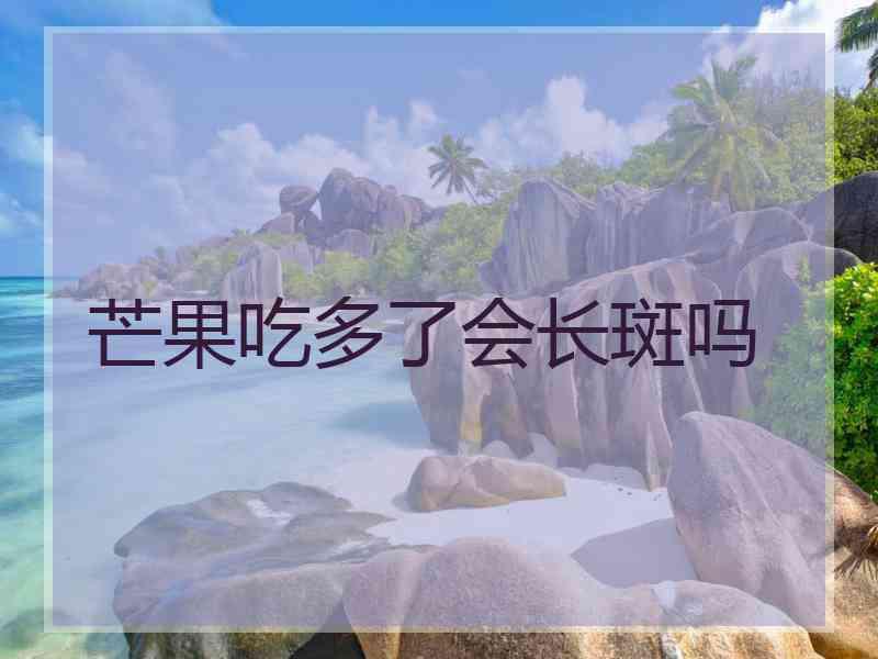 芒果吃多了会长斑吗