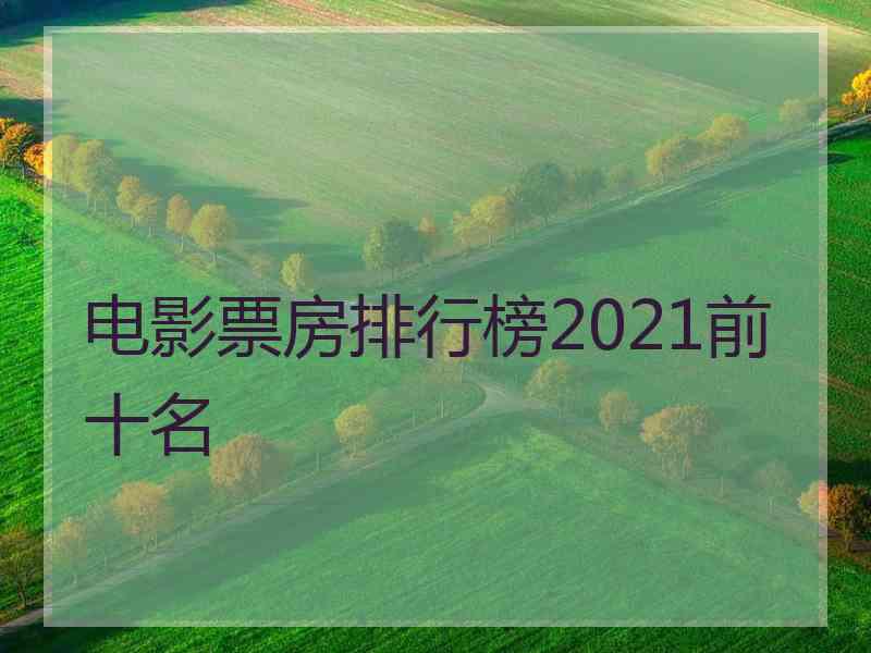 电影票房排行榜2021前十名