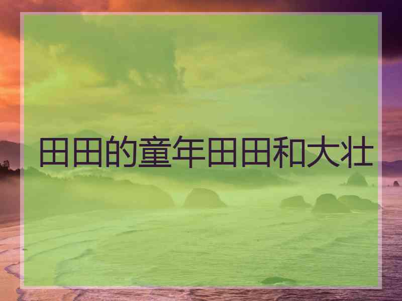 田田的童年田田和大壮