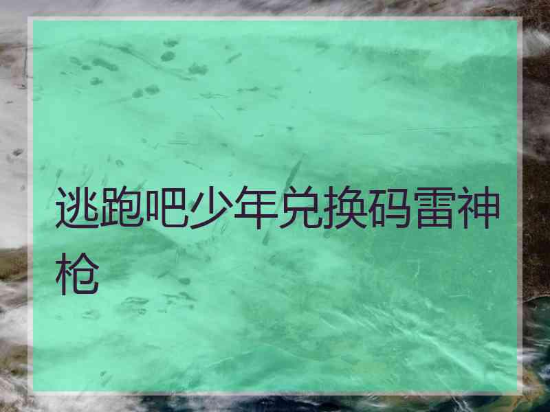 逃跑吧少年兑换码雷神枪