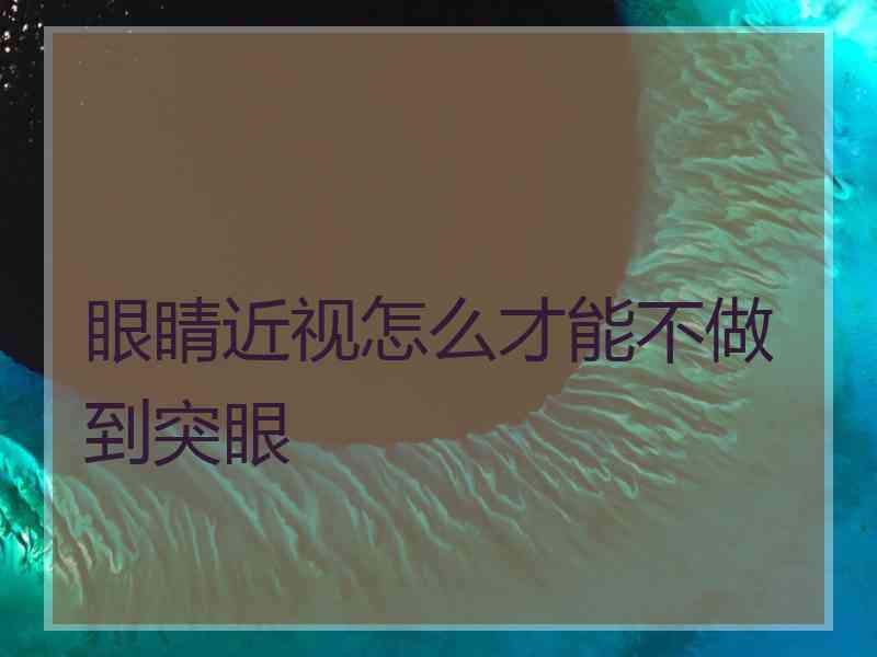 眼睛近视怎么才能不做到突眼