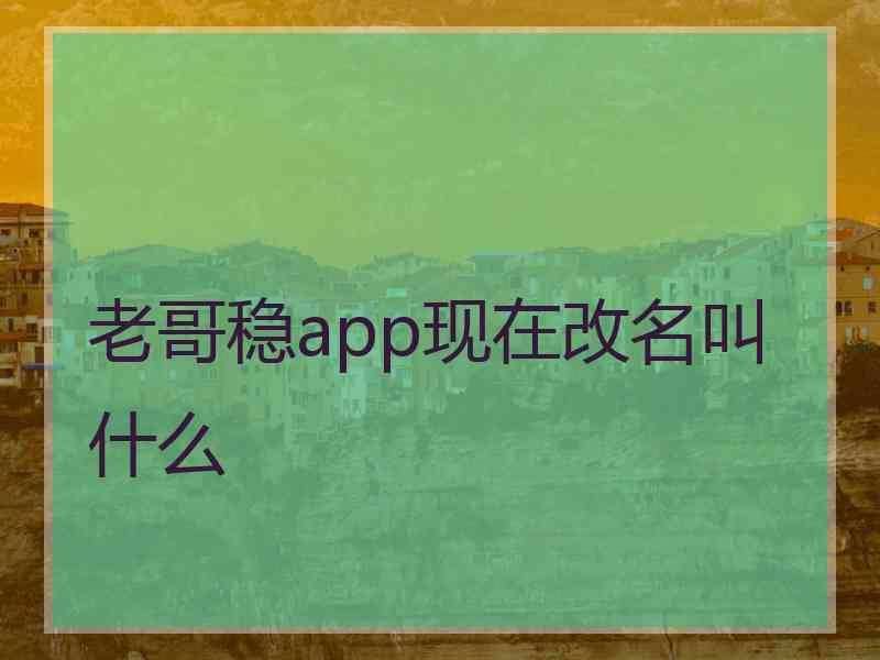 老哥稳app现在改名叫什么