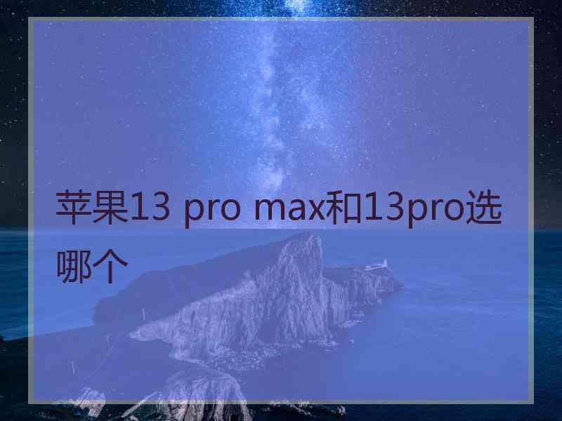 苹果13 pro max和13pro选哪个