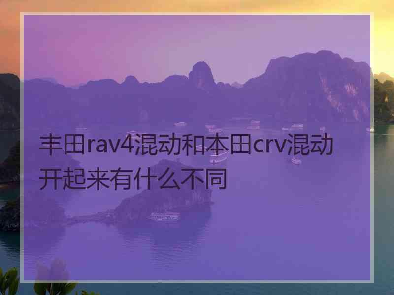 丰田rav4混动和本田crv混动开起来有什么不同