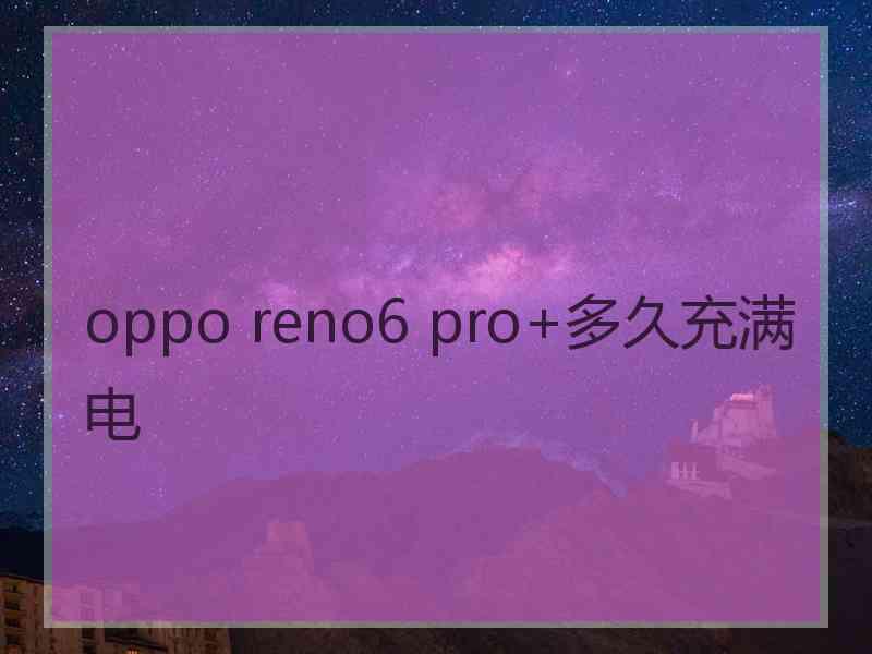 oppo reno6 pro+多久充满电