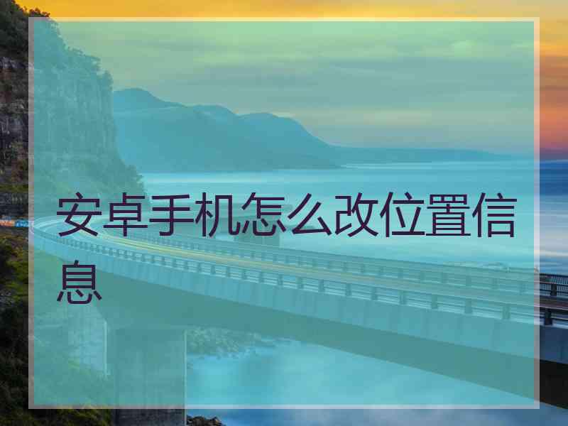 安卓手机怎么改位置信息