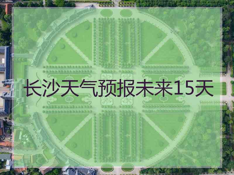 长沙天气预报未来15天 