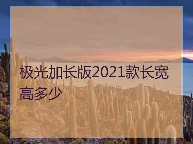 极光加长版2021款长宽高多少